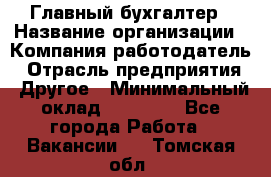 Главный бухгалтер › Название организации ­ Компания-работодатель › Отрасль предприятия ­ Другое › Минимальный оклад ­ 20 000 - Все города Работа » Вакансии   . Томская обл.